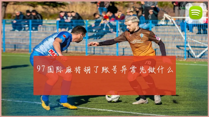 97国际麻将胡了账号异常先做什么