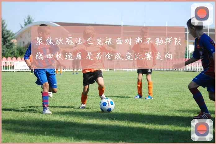 聚焦欧冠法兰克福面对那不勒斯防线回收速度是否会改变比赛走向