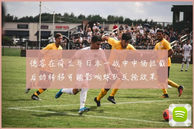 德容在荷兰与日本一战中中场拦截后的转移可能影响球队反抢效果