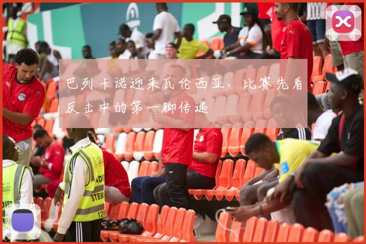 巴列卡诺迎来瓦伦西亚，比赛先看反击中的第一脚传递