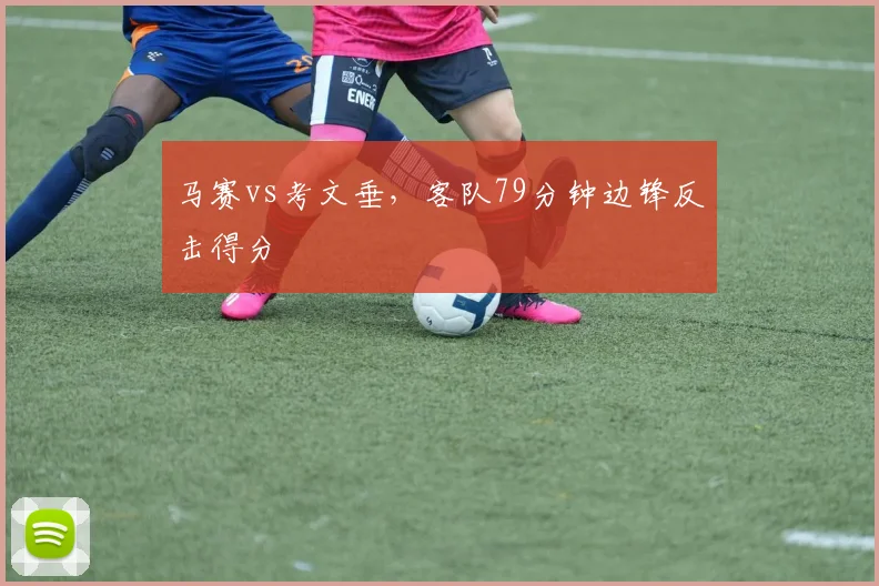 马赛vs考文垂，客队79分钟边锋反击得分