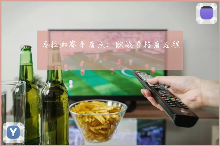 马拉加赛季看点：欧战资格看后程