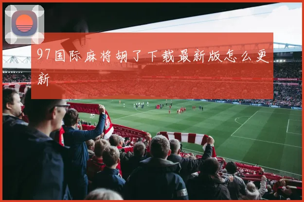 97国际麻将胡了下载最新版怎么更新